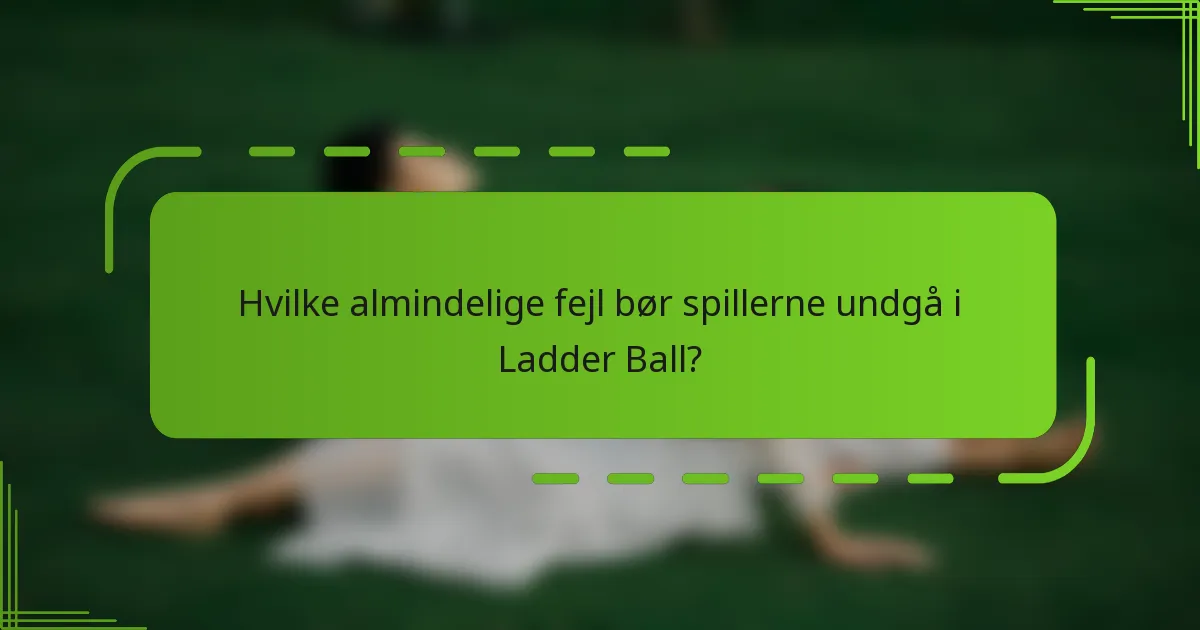 Hvilke almindelige fejl bør spillerne undgå i Ladder Ball?