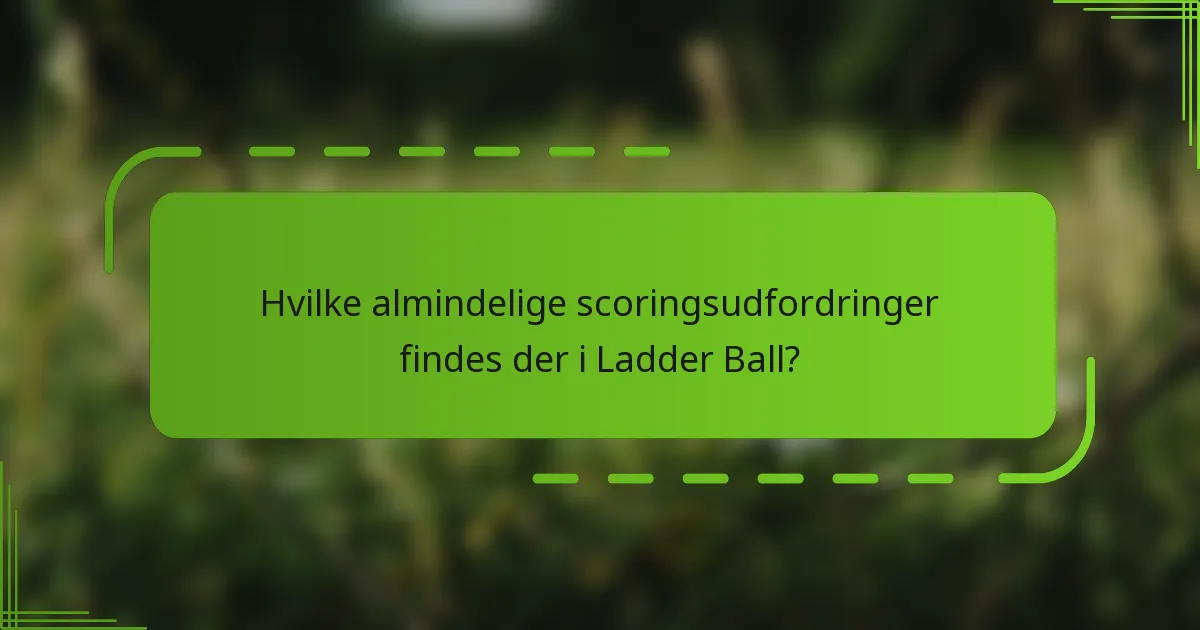 Hvilke almindelige scoringsudfordringer findes der i Ladder Ball?