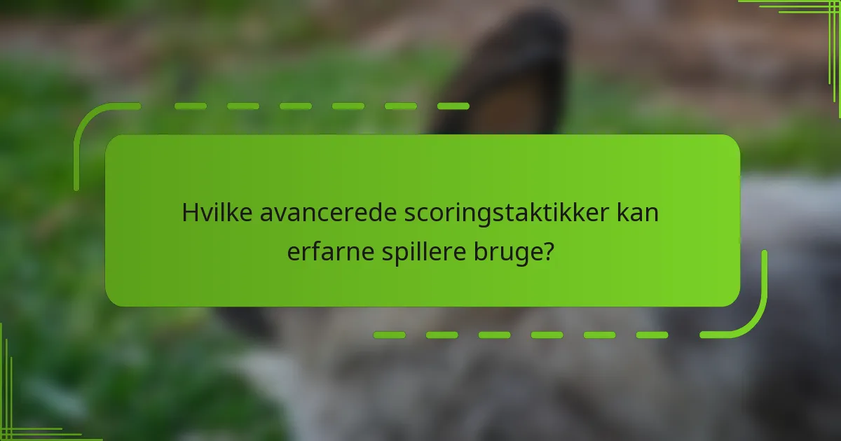 Hvilke avancerede scoringstaktikker kan erfarne spillere bruge?
