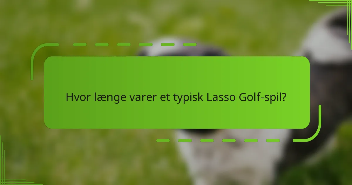 Hvor længe varer et typisk Lasso Golf-spil?