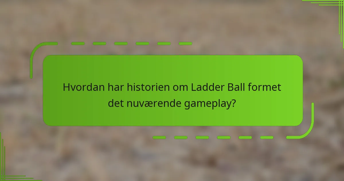 Hvordan har historien om Ladder Ball formet det nuværende gameplay?
