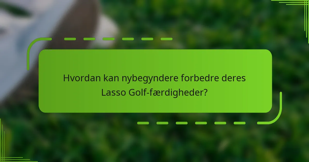 Hvordan kan nybegyndere forbedre deres Lasso Golf-færdigheder?
