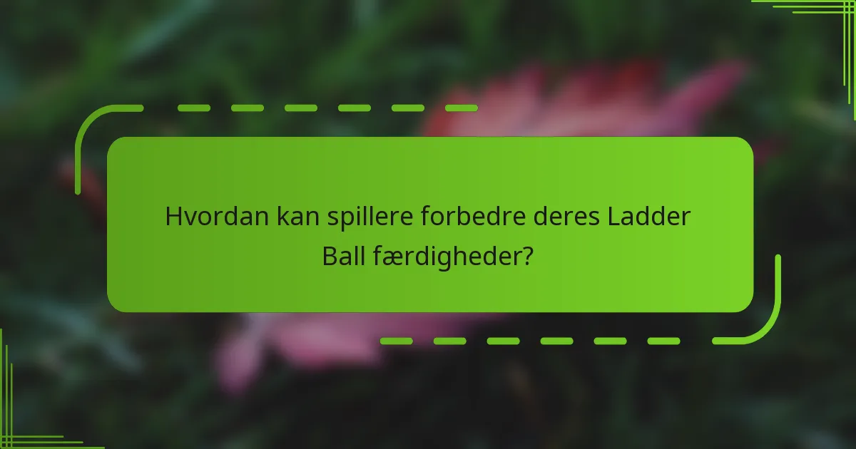 Hvordan kan spillere forbedre deres Ladder Ball færdigheder?